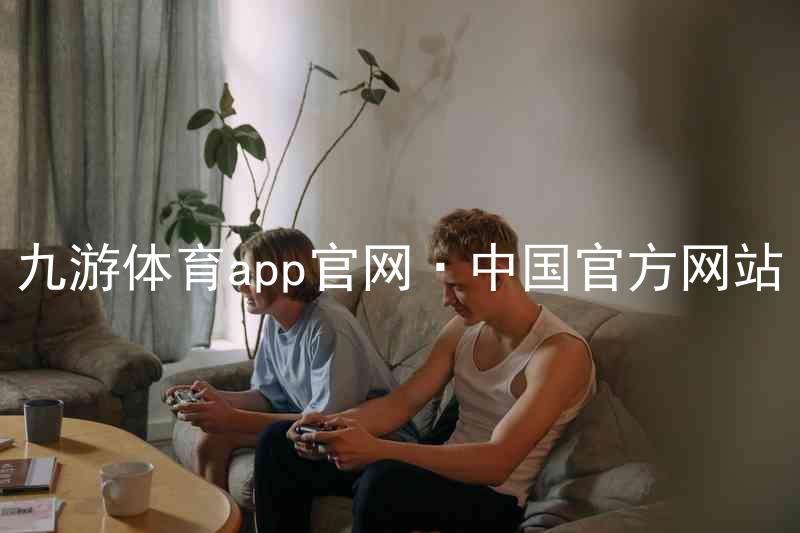 九游体育app官网·中国官方网站